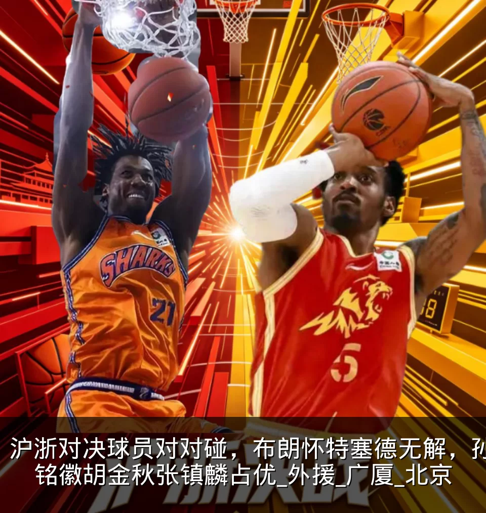 沪浙对决球员对对碰，布朗怀特塞德无解，孙铭徽胡金秋张镇麟占优_外援_广厦_北京