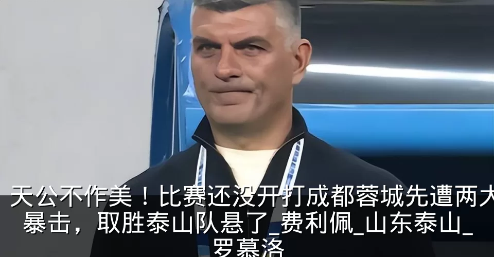 天公不作美！比赛还没开打成都蓉城先遭两大暴击，取胜泰山队悬了_费利佩_山东泰山_罗慕洛