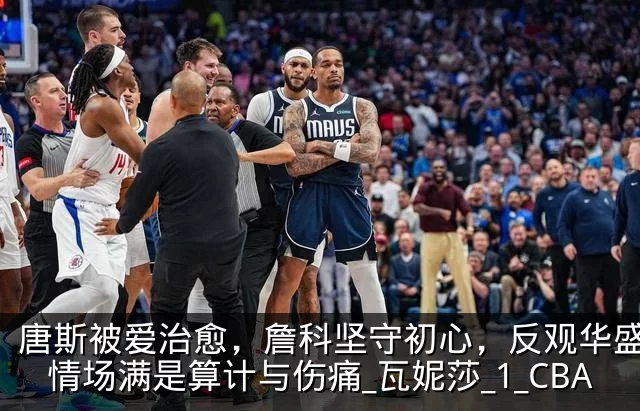 唐斯被爱治愈，詹科坚守初心，反观华盛顿：情场满是算计与伤痛_瓦妮莎_1_CBA